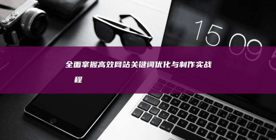 全面掌握：高效网站关键词优化与制作实战教程